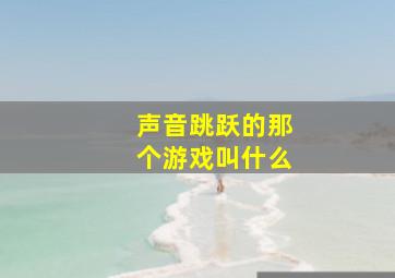 声音跳跃的那个游戏叫什么