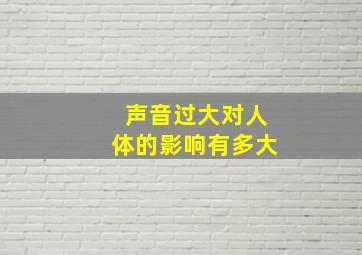 声音过大对人体的影响有多大