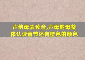 声韵母表读音,声母韵母整体认读音节还有橙色的颜色