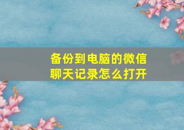 备份到电脑的微信聊天记录怎么打开