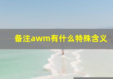 备注awm有什么特殊含义