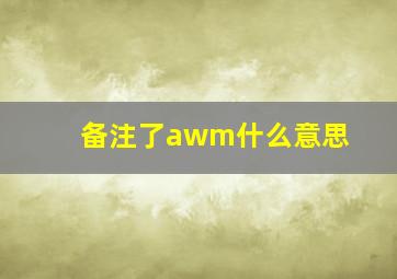 备注了awm什么意思