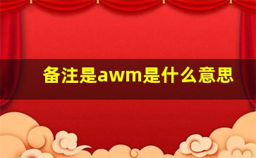 备注是awm是什么意思