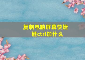 复制电脑屏幕快捷键ctrl加什么