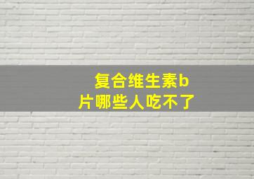 复合维生素b片哪些人吃不了