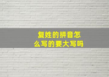 复姓的拼音怎么写的要大写吗