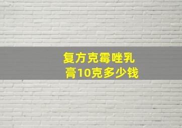 复方克霉唑乳膏10克多少钱