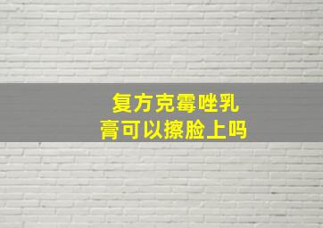 复方克霉唑乳膏可以擦脸上吗