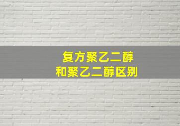 复方聚乙二醇和聚乙二醇区别