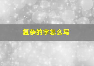 复杂的字怎么写