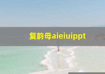 复韵母aieiuippt