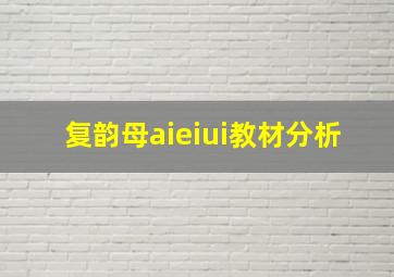 复韵母aieiui教材分析