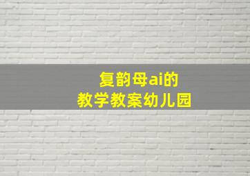 复韵母ai的教学教案幼儿园