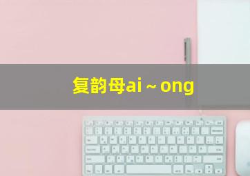 复韵母ai～ong