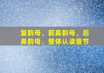 复韵母、前鼻韵母、后鼻韵母、整体认读音节