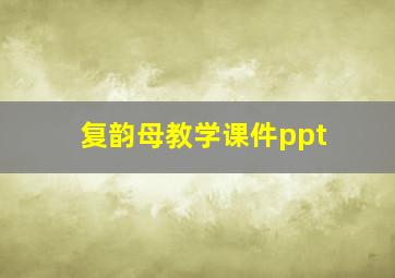 复韵母教学课件ppt