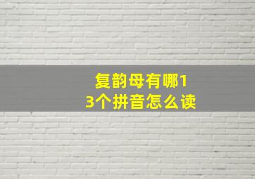 复韵母有哪13个拼音怎么读