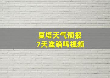 夏塔天气预报7天准确吗视频