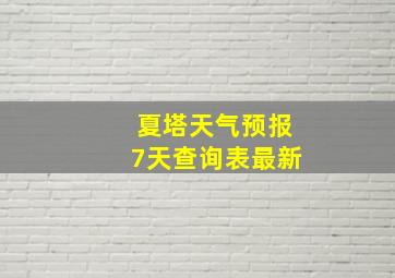 夏塔天气预报7天查询表最新