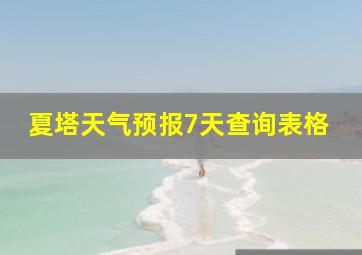 夏塔天气预报7天查询表格