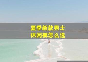 夏季新款男士休闲裤怎么选