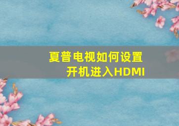 夏普电视如何设置开机进入HDMI