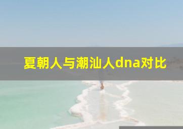 夏朝人与潮汕人dna对比