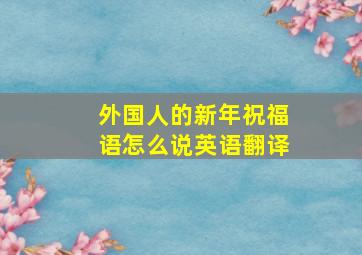 外国人的新年祝福语怎么说英语翻译