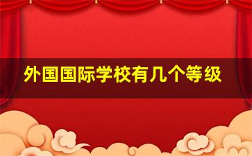 外国国际学校有几个等级