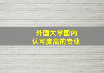 外国大学国内认可度高的专业