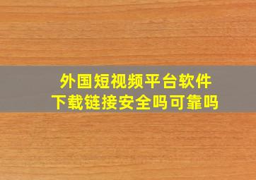 外国短视频平台软件下载链接安全吗可靠吗