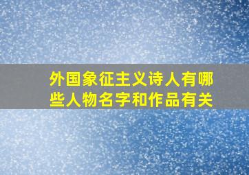 外国象征主义诗人有哪些人物名字和作品有关