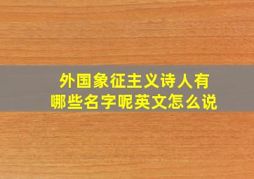 外国象征主义诗人有哪些名字呢英文怎么说