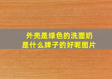 外壳是绿色的洗面奶是什么牌子的好呢图片