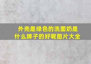 外壳是绿色的洗面奶是什么牌子的好呢图片大全