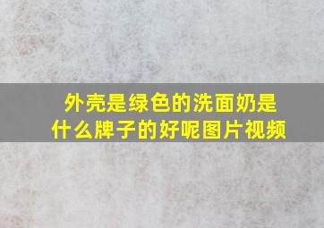 外壳是绿色的洗面奶是什么牌子的好呢图片视频