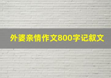 外婆亲情作文800字记叙文