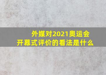 外媒对2021奥运会开幕式评价的看法是什么