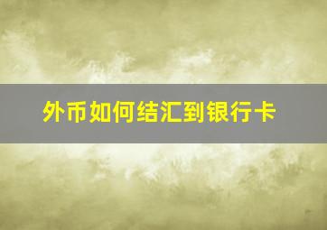 外币如何结汇到银行卡