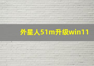 外星人51m升级win11