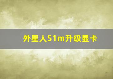 外星人51m升级显卡