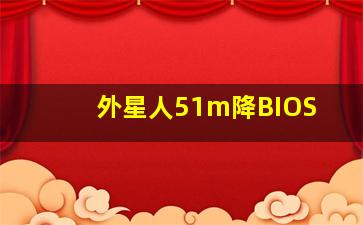 外星人51m降BIOS