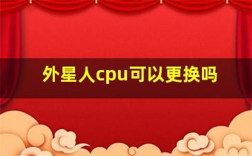 外星人cpu可以更换吗