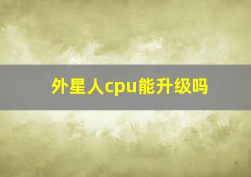 外星人cpu能升级吗