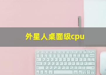 外星人桌面级cpu