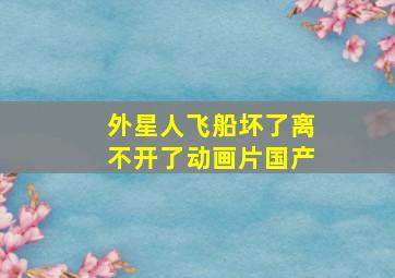 外星人飞船坏了离不开了动画片国产