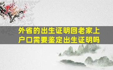 外省的出生证明回老家上户口需要鉴定出生证明吗