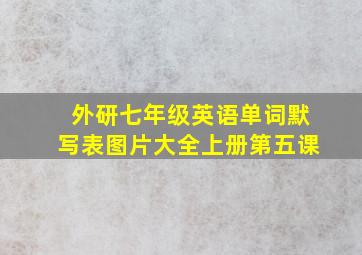 外研七年级英语单词默写表图片大全上册第五课