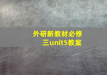 外研新教材必修三unit5教案