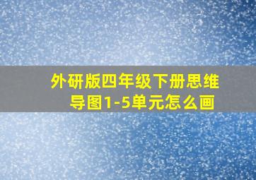 外研版四年级下册思维导图1-5单元怎么画